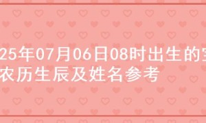 2025年07月06日08时出生的宝宝农历生辰及姓名参考