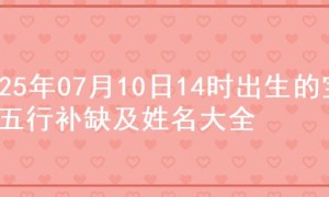 2025年07月10日14时出生的宝宝五行补缺及姓名大全