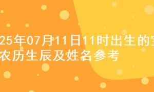 2025年07月11日11时出生的宝宝农历生辰及姓名参考