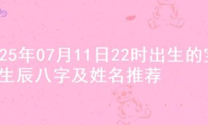 2025年07月11日22时出生的宝宝生辰八字及姓名推荐