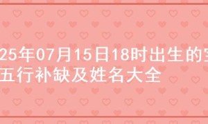 2025年07月15日18时出生的宝宝五行补缺及姓名大全