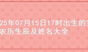 2025年07月15日17时出生的宝宝农历生辰及姓名大全