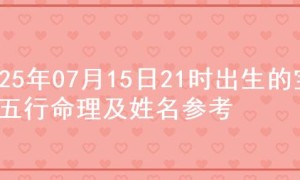 2025年07月15日21时出生的宝宝五行命理及姓名参考