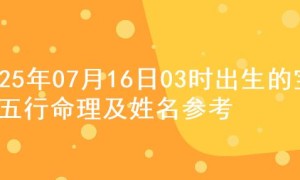 2025年07月16日03时出生的宝宝五行命理及姓名参考