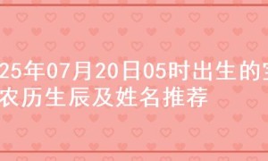 2025年07月20日05时出生的宝宝农历生辰及姓名推荐