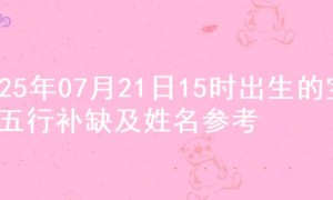2025年07月21日15时出生的宝宝五行补缺及姓名参考
