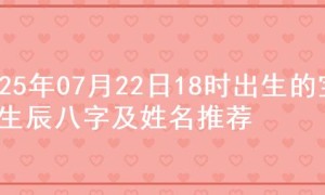 2025年07月22日18时出生的宝宝生辰八字及姓名推荐