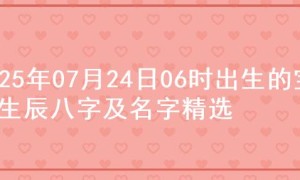 2025年07月24日06时出生的宝宝生辰八字及名字精选