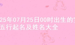 2025年07月25日00时出生的宝宝五行起名及姓名大全